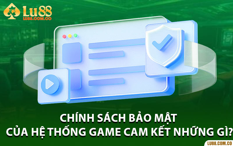 Chính sách bảo mật của hệ thống game cam kết những gì?