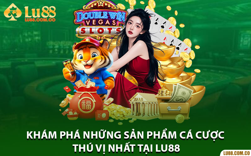 Khám phá những sản phẩm cá cược thú vị nhất tại Lu88