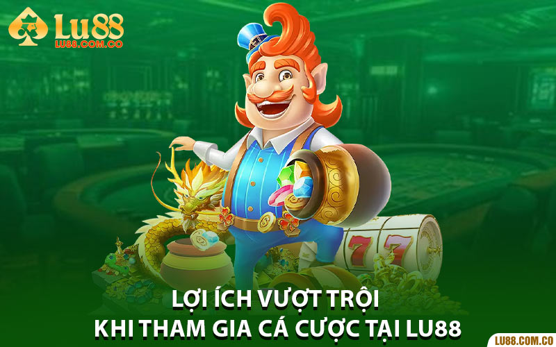 Lợi ích vượt trội khi tham gia cá cược tại Lu88